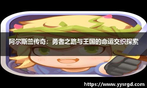 阿尔斯兰传奇：勇者之路与王国的命运交织探索