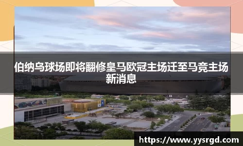 伯纳乌球场即将翻修皇马欧冠主场迁至马竞主场新消息