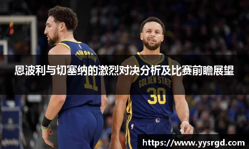 恩波利与切塞纳的激烈对决分析及比赛前瞻展望