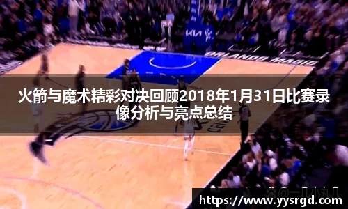 火箭与魔术精彩对决回顾2018年1月31日比赛录像分析与亮点总结