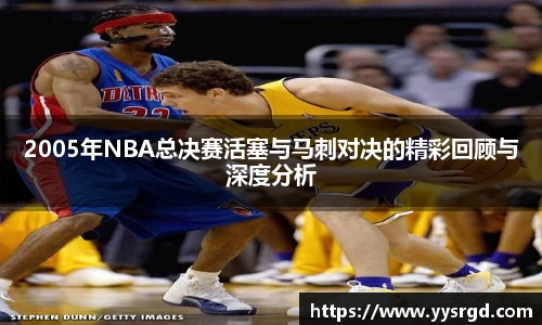 2005年NBA总决赛活塞与马刺对决的精彩回顾与深度分析