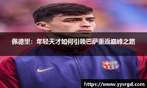 佩德里：年轻天才如何引领巴萨重返巅峰之路