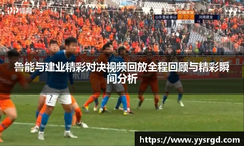 鲁能与建业精彩对决视频回放全程回顾与精彩瞬间分析